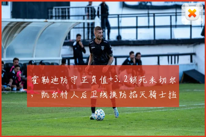 霍勒迪防守正负值+3.2锁死米切尔，凯尔特人后卫线换防掐灭骑士挡拆
