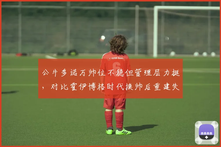 公牛多诺万帅位不稳但管理层力挺,对比霍伊博格时代换帅后重建失败教训